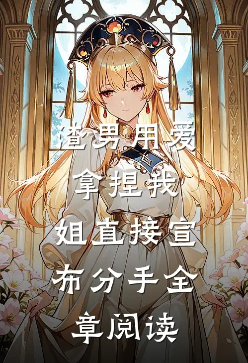 渣男用爱拿捏我，姐直接宣布分手全章阅读