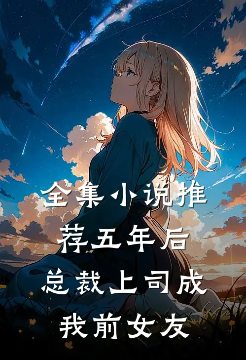 全集小说推荐五年后，总裁上司成我前女友