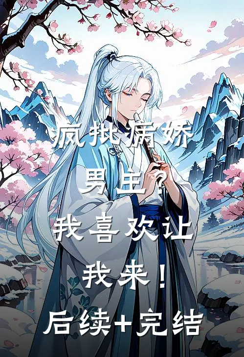 疯批病娇男主？我喜欢让我来！后续+完结