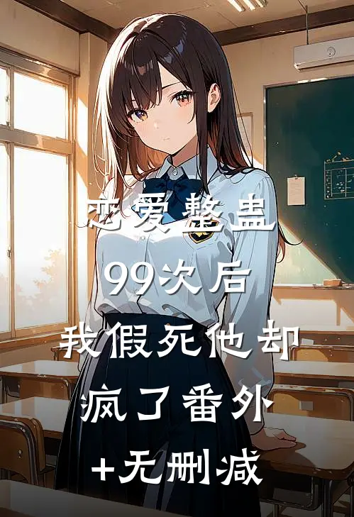 恋爱整蛊99次后，我假死他却疯了番外+无删减