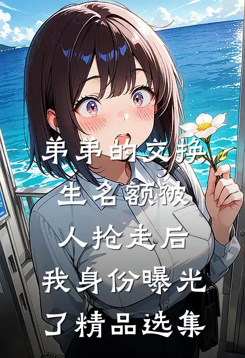 弟弟的交换生名额被人抢走后，我身份曝光了精品选集