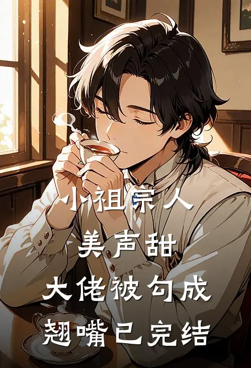 小祖宗人美声甜，大佬被勾成翘嘴已完结