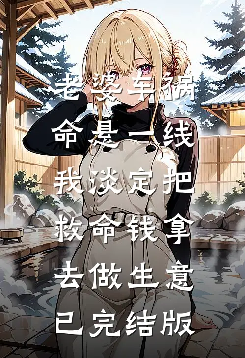 老婆车祸命悬一线，我淡定把救命钱拿去做生意已完结版