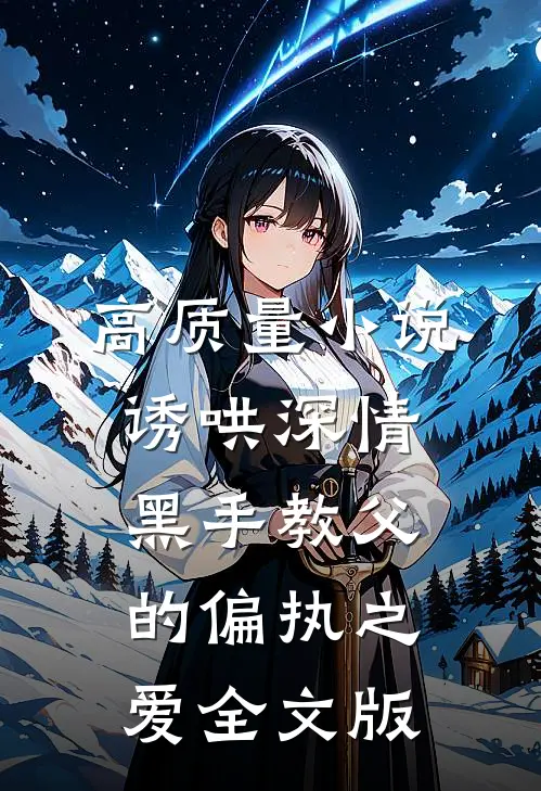 高质量小说诱哄深情：黑手教父的偏执之爱全文版