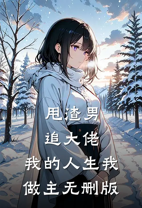 甩渣男，追大佬，我的人生我做主无删版