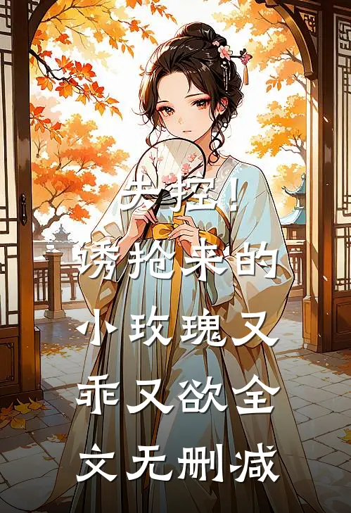 失控！诱抢来的小玫瑰又乖又欲全文无删减