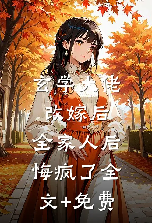 玄学大佬改嫁后，全家人后悔疯了全文+免费
