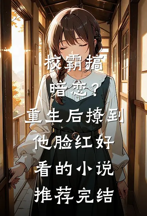校霸搞暗恋？重生后撩到他脸红好看的小说推荐完结