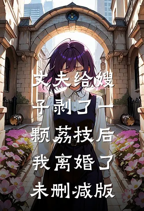 丈夫给嫂子剥了一颗荔枝后，我离婚了未删减版