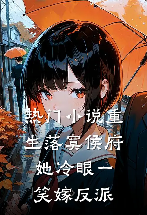 热门小说重生落寞侯府，她冷眼一笑嫁反派
