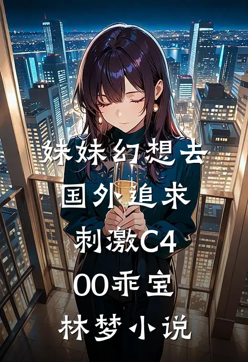 妹妹幻想去国外追求刺激C400乖宝林梦小说