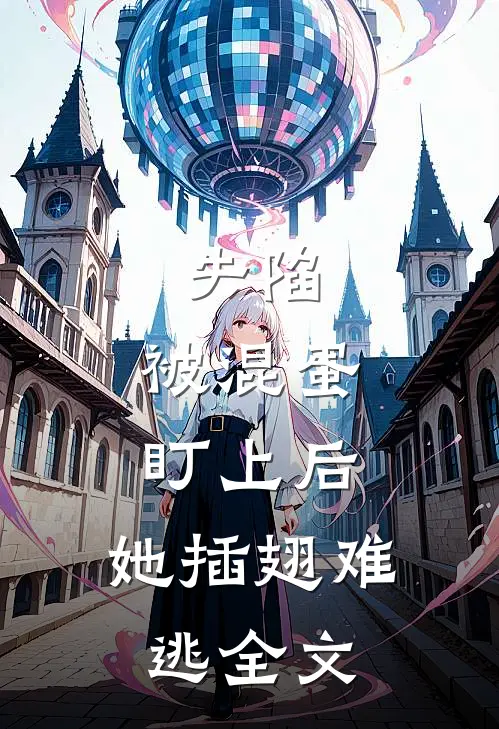 失陷：被混蛋盯上后，她插翅难逃全文