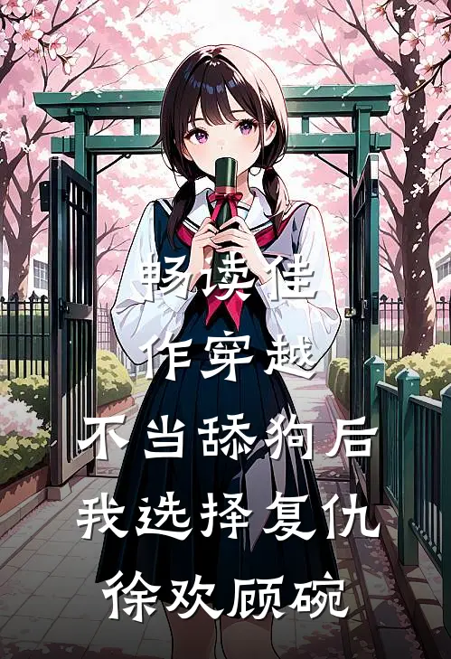 畅读佳作穿越:不当舔狗后,我选择复仇徐欢顾碗