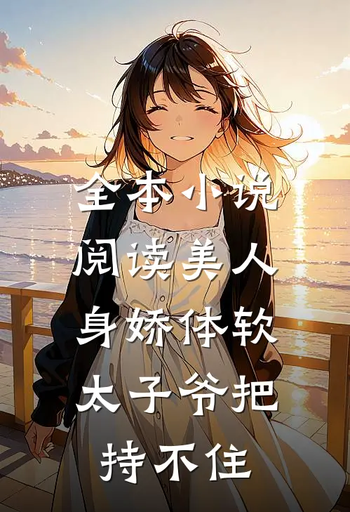 全本小说阅读美人身娇体软，太子爷把持不住