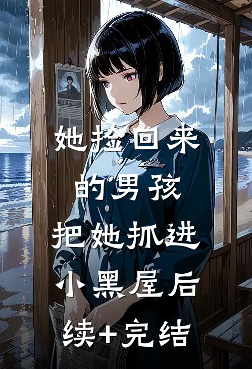 她捡回来的男孩，把她抓进小黑屋后续+完结