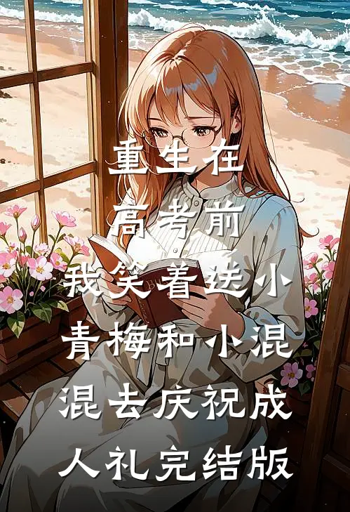 重生在高考前，我笑着送小青梅和小混混去庆祝成人礼完结版