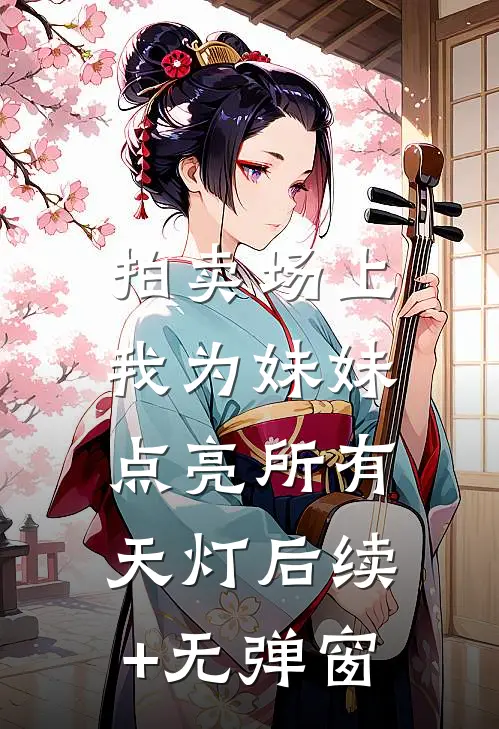 拍卖场上，我为妹妹点亮所有天灯后续+无弹窗