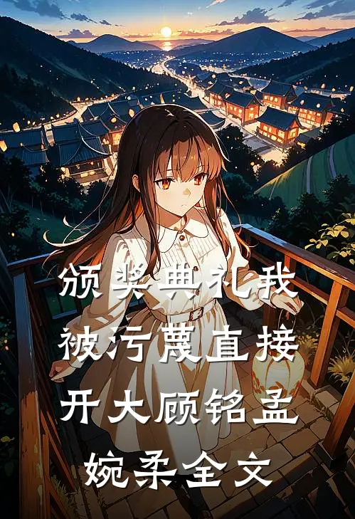 颁奖典礼我被污蔑直接开大顾铭孟婉柔全文