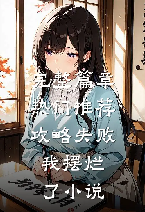 完整篇章热门推荐攻略失败，我摆烂了小说
