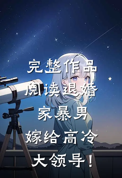 完整作品阅读退婚家暴男，嫁给高冷大领导！