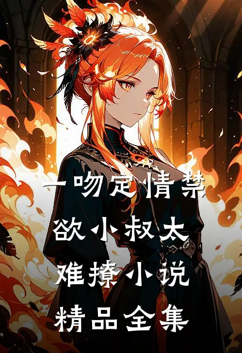 一吻定情禁欲小叔太难撩小说精品全集