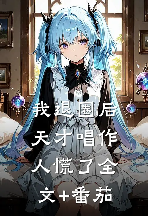 我退圈后，天才唱作人慌了全文+番茄