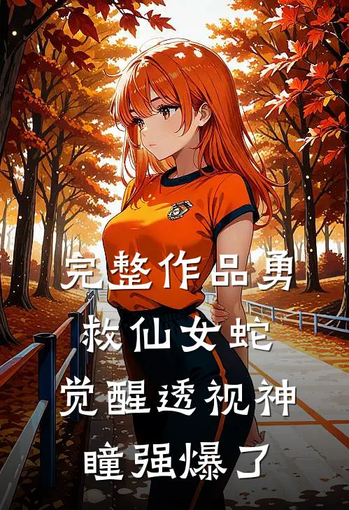 完整作品勇救仙女蛇，觉醒透视神瞳强爆了