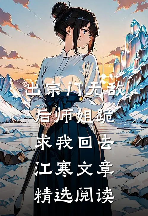 出宗门无敌后师姐跪求我回去江寒文章精选阅读