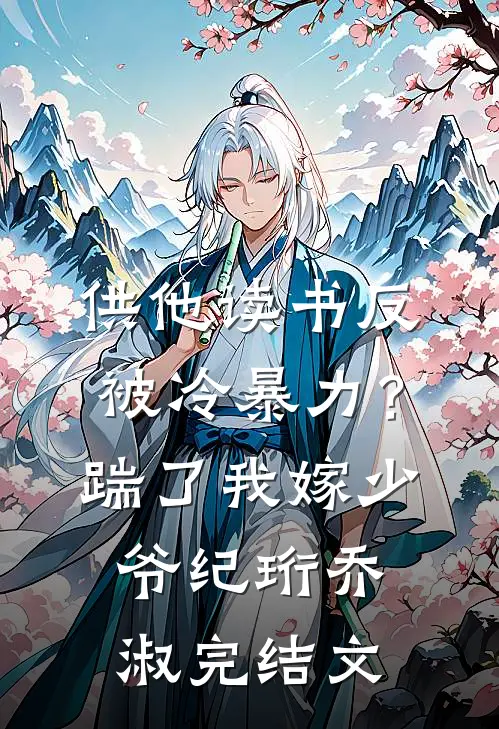 供他读书反被冷暴力？踹了我嫁少爷纪珩乔淑完结文