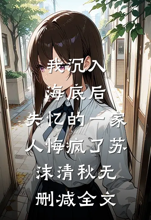 我沉入海底后，失忆的一家人悔疯了苏沫清秋无删减全文