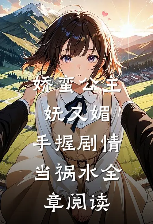 娇蛮公主妩又媚，手握剧情当祸水全章阅读