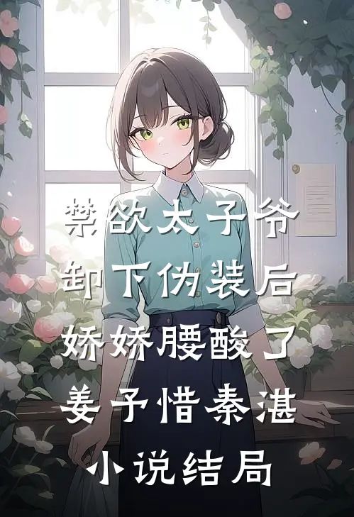 禁欲太子爷卸下伪装后，娇娇腰酸了姜予惜秦湛小说结局