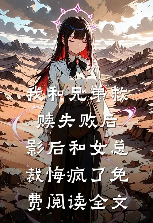 我和兄弟救赎失败后，影后和女总裁悔疯了免费阅读全文