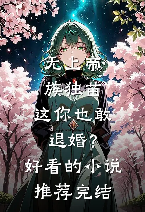 无上帝族独苗，这你也敢退婚？好看的小说推荐完结