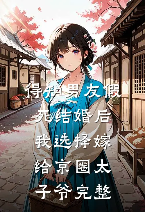 得知男友假死结婚后，我选择嫁给京圈太子爷完整