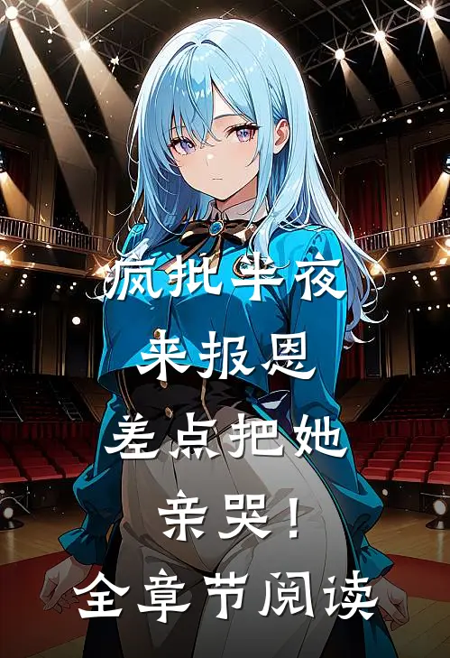 疯批半夜来报恩，差点把她亲哭！全章节阅读