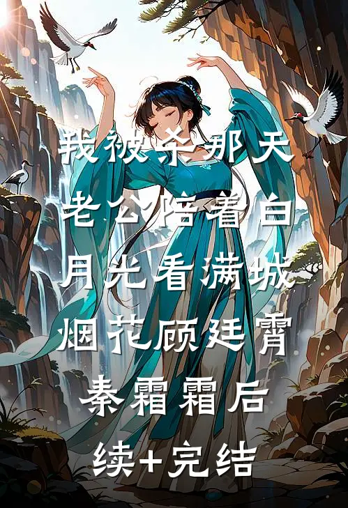我被杀那天，老公陪着白月光看满城烟花顾廷霄秦霜霜后续+完结