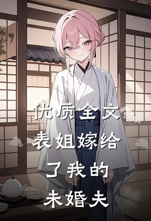 优质全文表姐嫁给了我的未婚夫