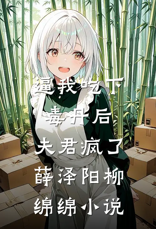 逼我吃下毒丹后，夫君疯了薛泽阳柳绵绵小说