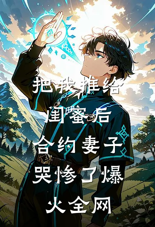 把我推给闺蜜后，合约妻子哭惨了爆火全网