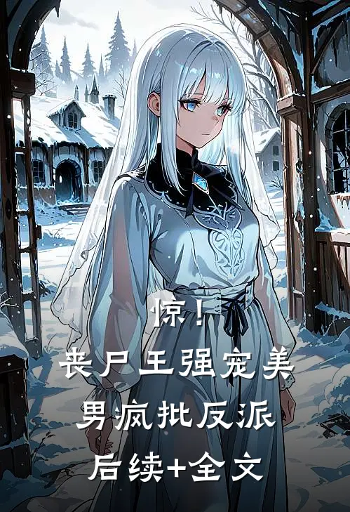 惊！丧尸王强宠美男疯批反派后续+全文