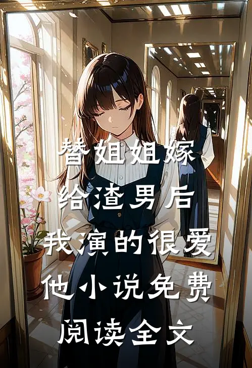 替姐姐嫁给渣男后，我演的很爱他小说免费阅读全文