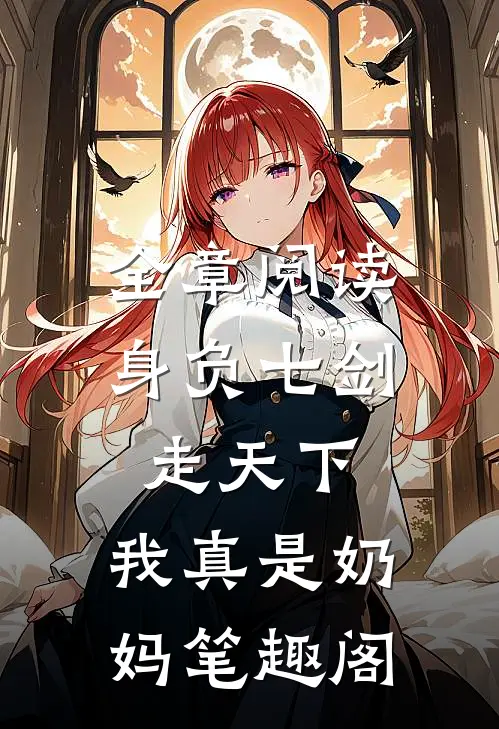 全章阅读身负七剑走天下:我真是奶妈笔趣阁