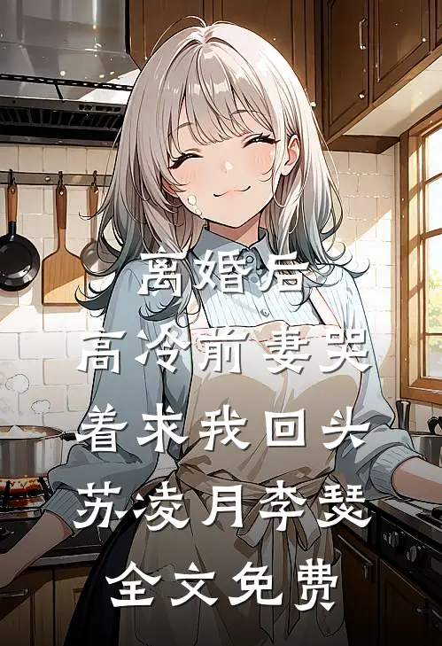 离婚后，高冷前妻哭着求我回头苏凌月李瑟全文免费