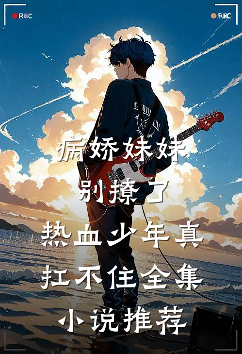 病娇妹妹别撩了，热血少年真扛不住全集小说推荐