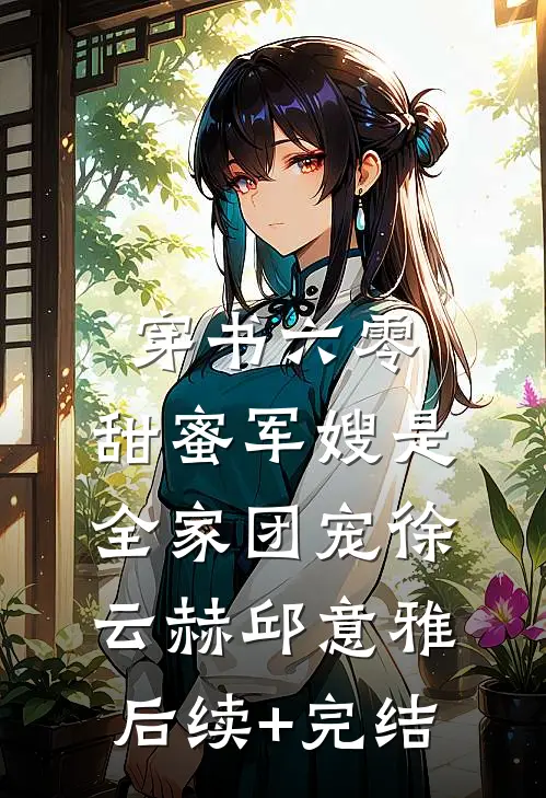 穿书六零，甜蜜军嫂是全家团宠徐云赫邱意雅后续+完结