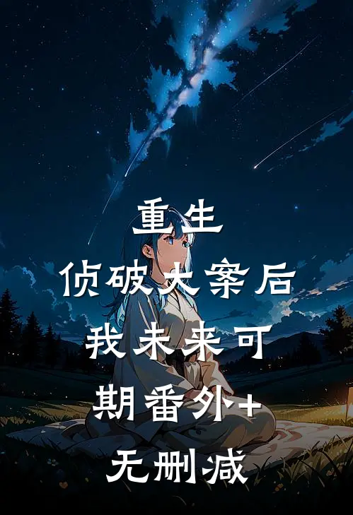 重生：侦破大案后，我未来可期番外+无删减