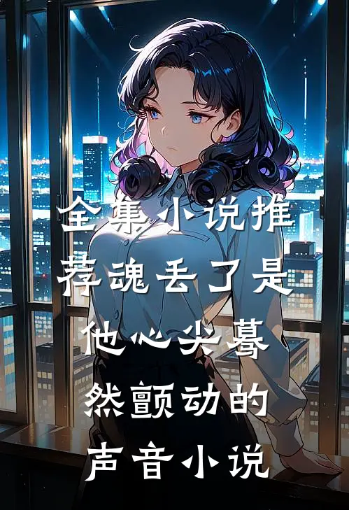 全集小说推荐魂丢了是他心尖蓦然颤动的声音小说