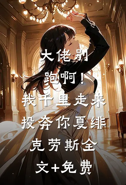 大佬别跑啊！我千里走来投奔你夏绯克劳斯全文+免费