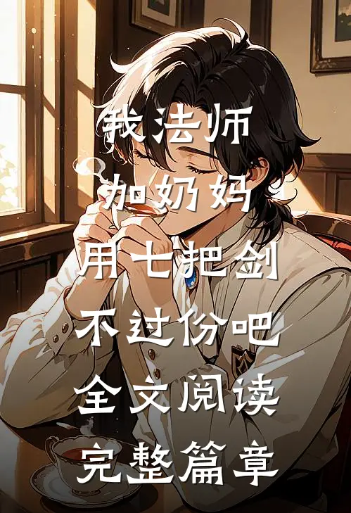 我法师加奶妈,用七把剑不过份吧全文阅读完整篇章